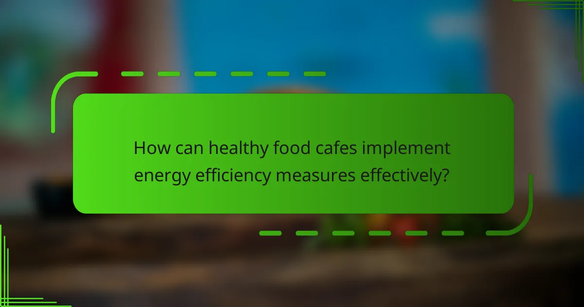 How can healthy food cafes implement energy efficiency measures effectively?